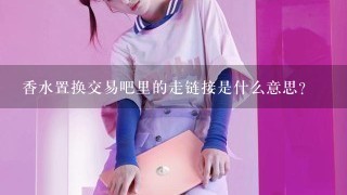 香水置换交易吧里的走链接是什么意思？