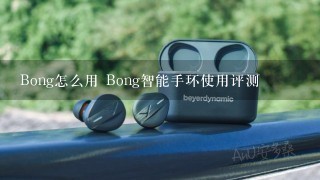 Bong怎么用 Bong智能手环使用评测