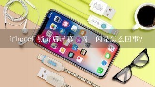 iphone4 锁屏后屏幕一闪一闪是怎么回事?