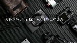 英特尔Xeon(至强)E5620性能怎样介绍一下？