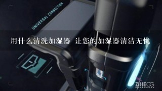 用什么清洗加湿器 让您的加湿器清洁无忧