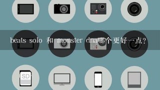 beats solo 和 monster dna哪个更好一点？