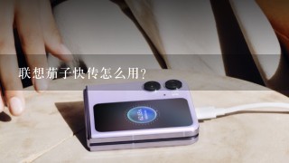 联想茄子快传怎么用？