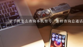 3星手机怎么查询本机型号，怎样查询总通话记录？