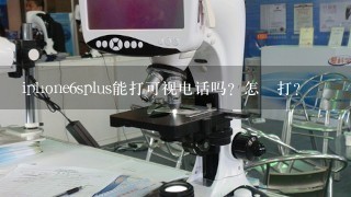 iphone6splus能打可视电话吗？怎麼打？