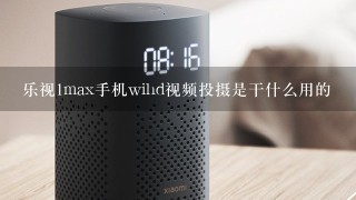 乐视1max手机wihd视频投摄是干什么用的