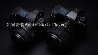 如何安装Adobe Flash Player？