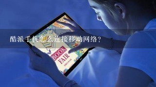 酷派手机怎么连接移动网络？