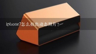 iphone7怎么拍出动态照片？