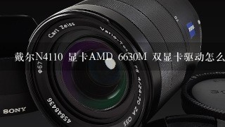 戴尔N4110 显卡AMD 6630M 双显卡驱动怎么正确安装才能发挥独显的作用！