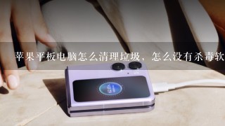 苹果平板电脑怎么清理垃圾，怎么没有杀毒软件