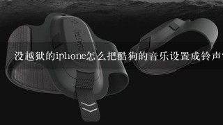 没越狱的iphone怎么把酷狗的音乐设置成铃声？