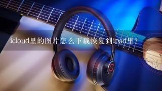 icloud里的图片怎么下载恢复到ipad里？