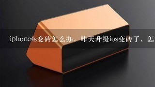 iphone4s变砖怎么办，昨天升级ios变砖了，怎么办啊