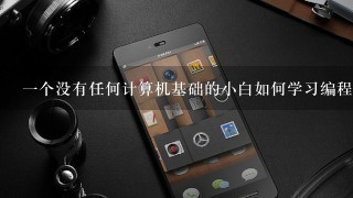 1个没有任何计算机基础的小白如何学习编程?