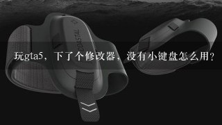 玩gta5，下了个修改器，没有小键盘怎么用？