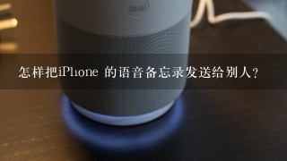 怎样把iPhone 的语音备忘录发送给别人？