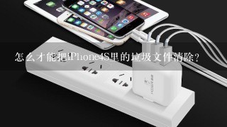 怎么才能把iPhone4S里的垃圾文件清除？