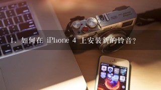 1. 如何在 iPhone 4 上安装新的铃音？