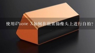 使用iPhone X如何在前置摄像头上进行自拍？