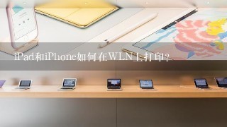 iPad和iPhone如何在WLN上打印？