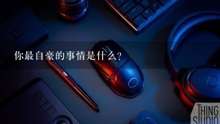 你最自豪的事情是什么？