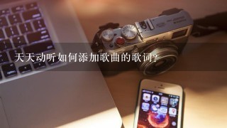 天天动听如何添加歌曲的歌词？