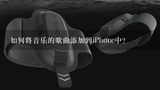 如何将音乐的歌曲添加到iPhone中？