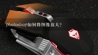 photoshop如何将图像放大？