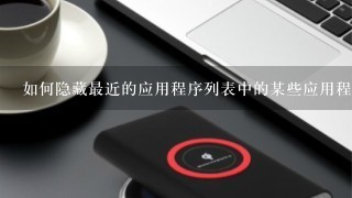 如何隐藏最近的应用程序列表中的某些应用程序呢