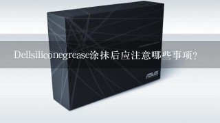 Dellsiliconegrease涂抹后应注意哪些事项