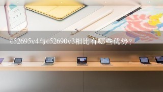 e52695v4与e52690v3相比有哪些优势