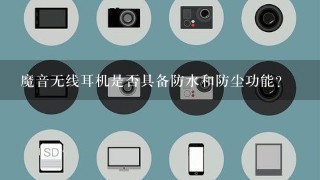 魔音无线耳机是否具备防水和防尘功能