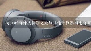 oppor9有什么特别之处与其他计算器相比有何不同点呢