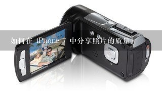 如何在 iPhone 7 中分享照片的质量?