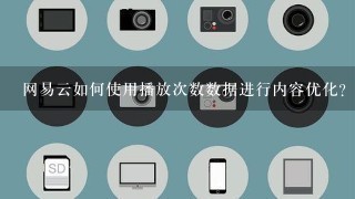 网易云如何使用播放次数数据进行内容优化?