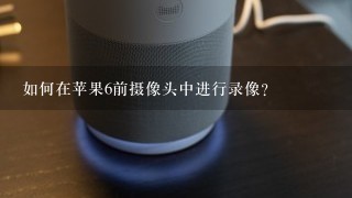 如何在苹果6前摄像头中进行录像?