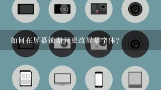 如何在屏幕锁期间更改屏幕字体?